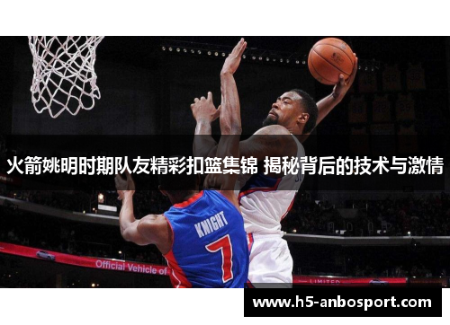 火箭姚明时期队友精彩扣篮集锦 揭秘背后的技术与激情