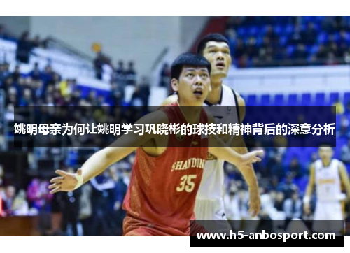 姚明母亲为何让姚明学习巩晓彬的球技和精神背后的深意分析