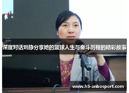 深度对话刘静分享她的篮球人生与奋斗历程的精彩故事
