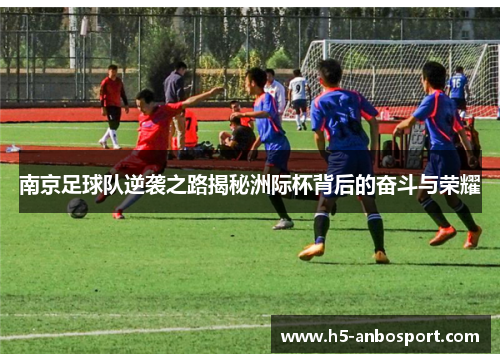 南京足球队逆袭之路揭秘洲际杯背后的奋斗与荣耀