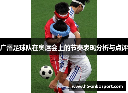 广州足球队在奥运会上的节奏表现分析与点评
