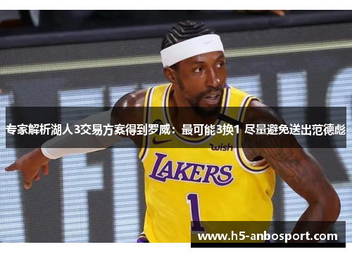 专家解析湖人3交易方案得到罗威：最可能3换1 尽量避免送出范德彪